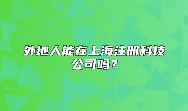 外地人能在上海注册科技公司吗?