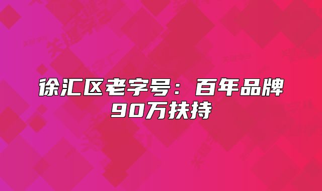 徐汇区老字号:百年品牌90万扶持
