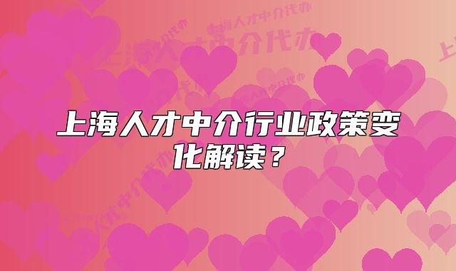 上海人才中介行业政策变化解读?