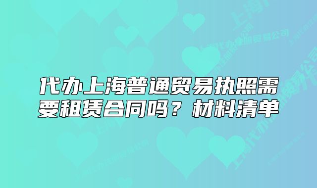 代办上海普通贸易执照需要租赁合同吗?材料清单