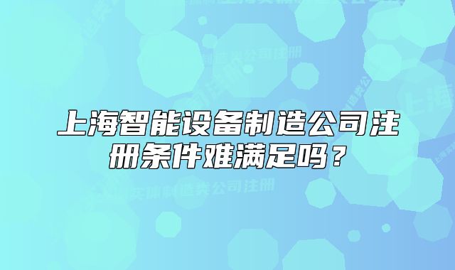 上海智能设备制造公司注册条件难满足吗?