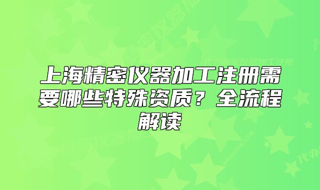 上海精密仪器加工注册需要哪些特殊资质?全流程解读