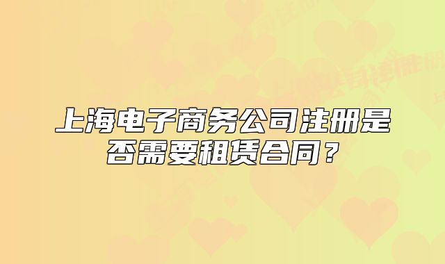 上海电子商务公司注册是否需要租赁合同？