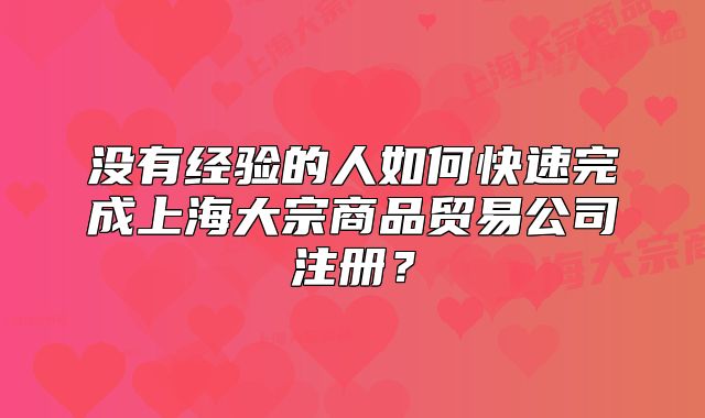 没有经验的人如何快速完成上海大宗商品贸易公司注册?