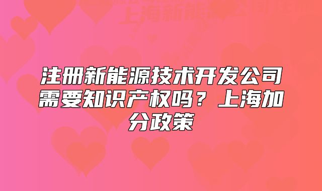 注册新能源技术开发公司需要知识产权吗?上海加分政策