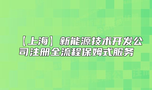 【上海】新能源技术开发公司注册全流程保姆式服务
