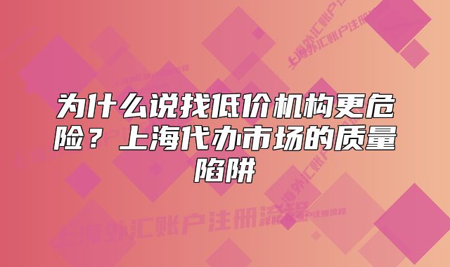 为什么说找低价机构更危险?上海代办市场的质量陷阱