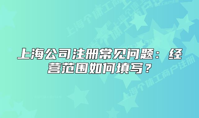 上海公司注册常见问题:经营范围如何填写?