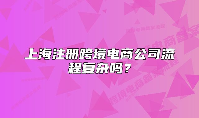 上海注册跨境电商公司流程复杂吗?