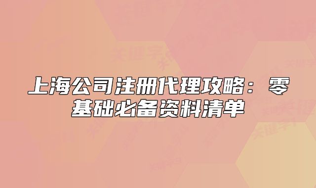 上海公司注册代理攻略:零基础必备资料清单