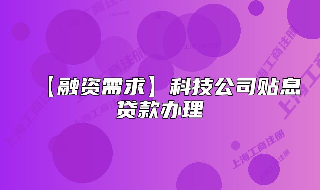 【融资需求】科技公司贴息贷款办理