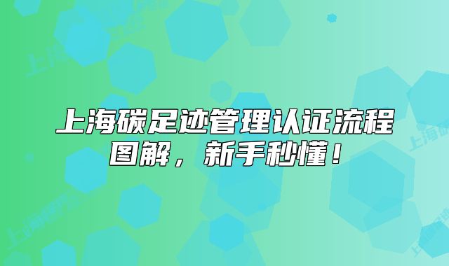 上海碳足迹管理认证流程图解,新手秒懂!