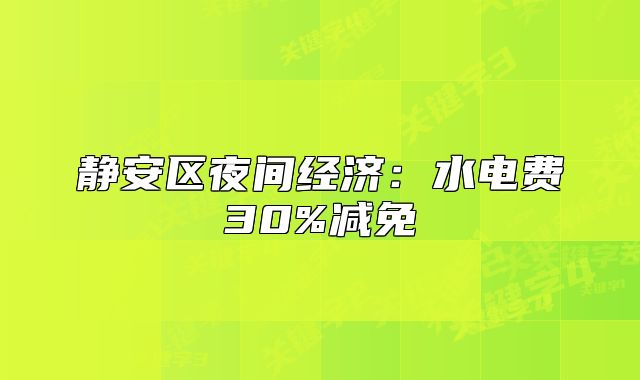 静安区夜间经济:水电费30%减免