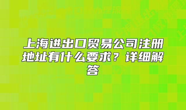 上海进出口贸易公司注册地址有什么要求?详细解答