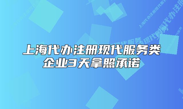 上海代办注册现代服务类企业3天拿照承诺