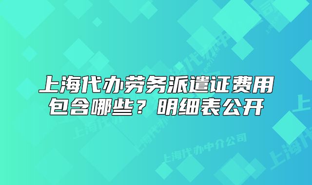 上海代办劳务派遣证费用包含哪些?明细表公开