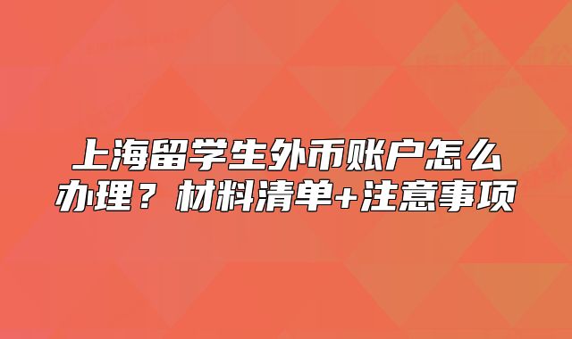上海留学生外币账户怎么办理?材料清单+注意事项