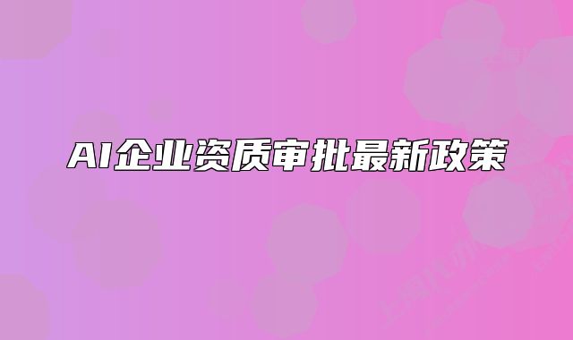 AI企业资质审批最新政策
