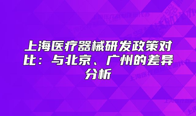 上海医疗器械研发政策对比:与北京、广州的差异分析