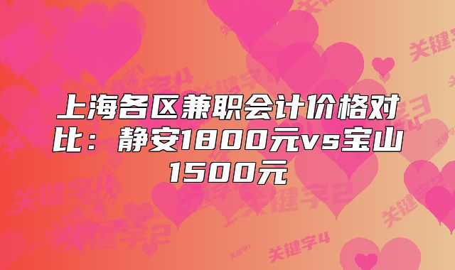 上海各区兼职会计价格对比:静安1800元vs宝山1500元