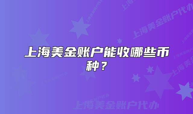 上海美金账户能收哪些币种?