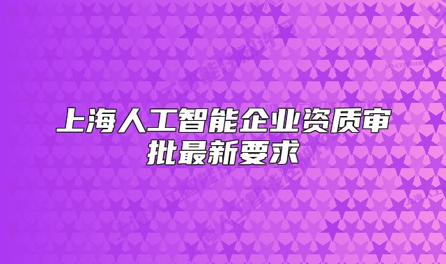 上海人工智能企业资质审批最新要求