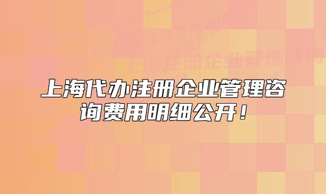 上海代办注册企业管理咨询费用明细公开！