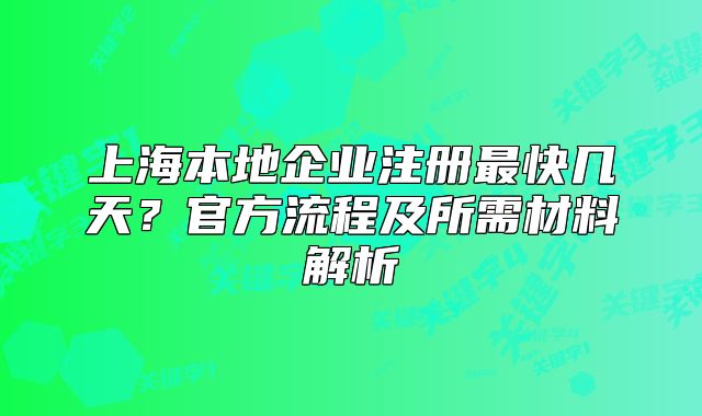 上海本地企业注册最快几天？官方流程及所需材料解析