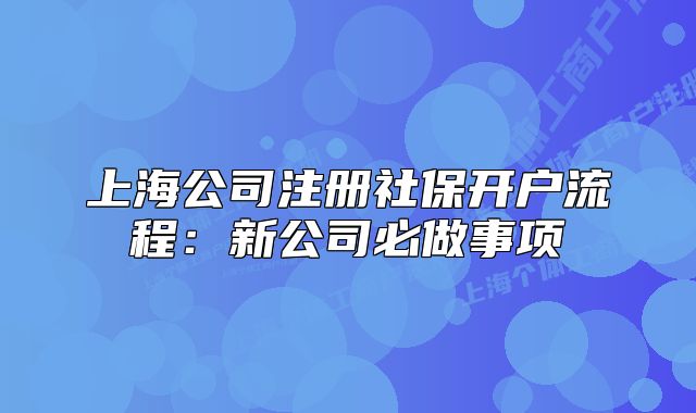 上海公司注册社保开户流程:新公司必做事项
