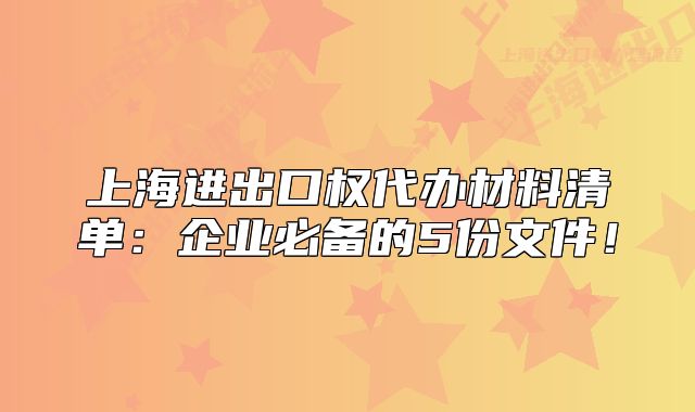 上海进出口权代办材料清单:企业必备的5份文件!
