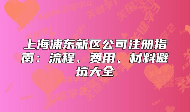上海浦东新区公司注册指南：流程、费用、材料避坑大全