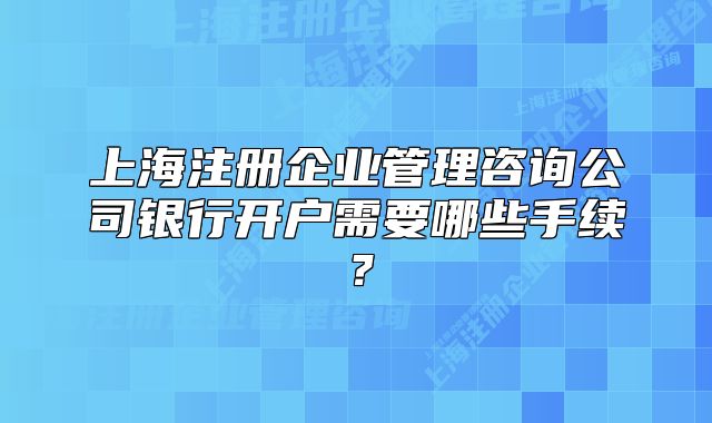 上海注册企业管理咨询公司银行开户需要哪些手续?