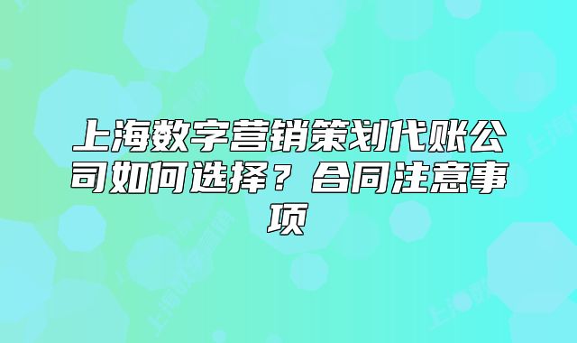 上海数字营销策划代账公司如何选择？合同注意事项