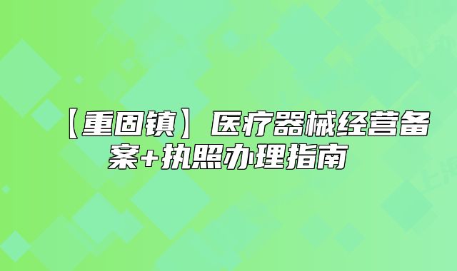 【重固镇】医疗器械经营备案+执照办理指南