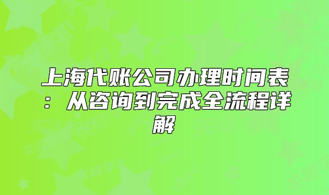 上海代账公司办理时间表：从咨询到完成全流程详解