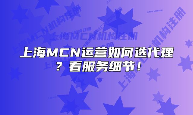 上海MCN运营如何选代理?看服务细节!
