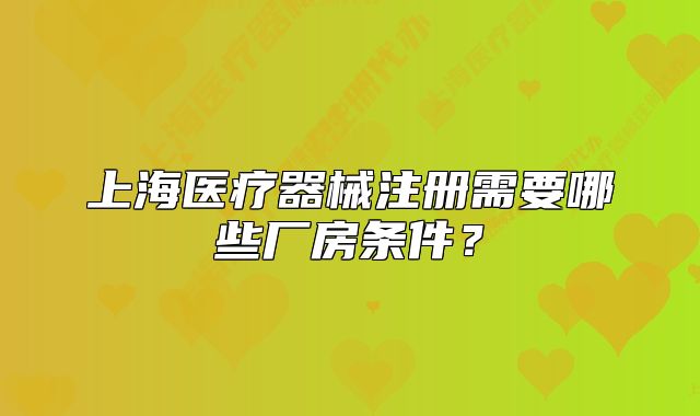 上海医疗器械注册需要哪些厂房条件?