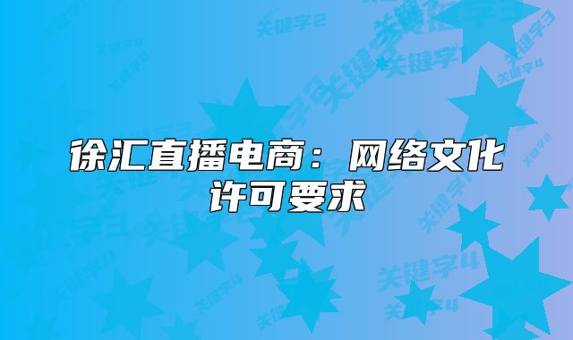 徐汇直播电商：网络文化许可要求