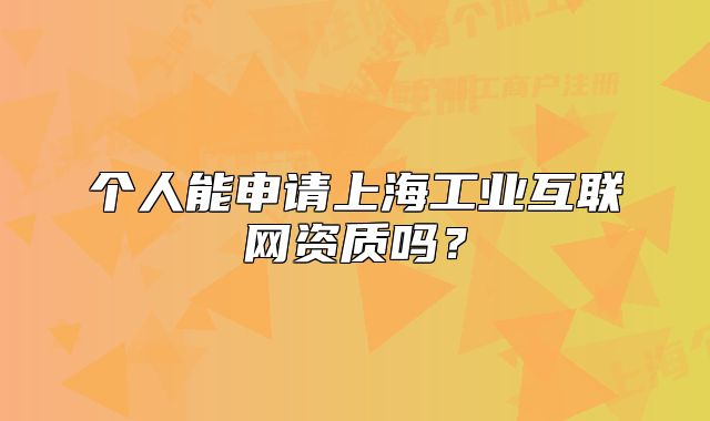 个人能申请上海工业互联网资质吗?