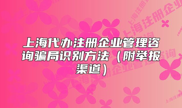 上海代办注册企业管理咨询骗局识别方法(附举报渠道)