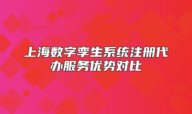 上海数字孪生系统注册代办服务优势对比