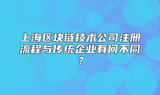 上海区块链技术公司注册流程与传统企业有何不同?