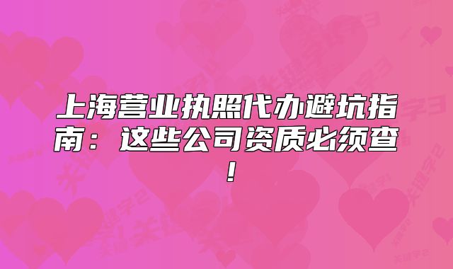 上海营业执照代办避坑指南:这些公司资质必须查!