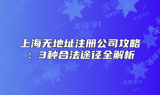 上海无地址注册公司攻略:3种合法途径全解析