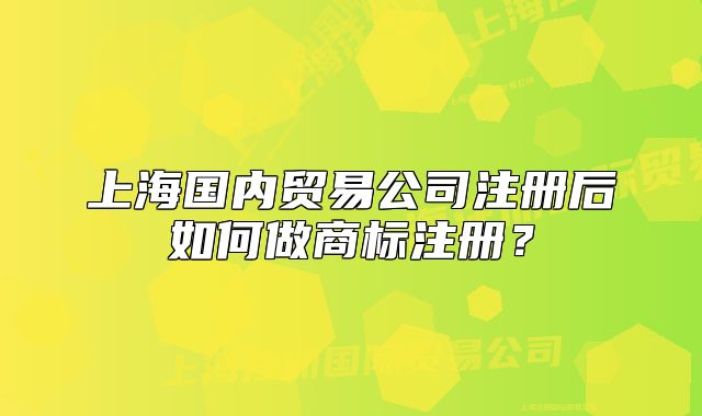 上海国内贸易公司注册后如何做商标注册?