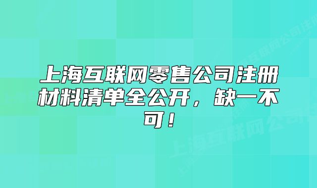 上海互联网零售公司注册材料清单全公开,缺一不可!
