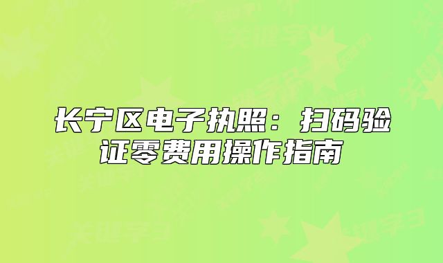 长宁区电子执照:扫码验证零费用操作指南