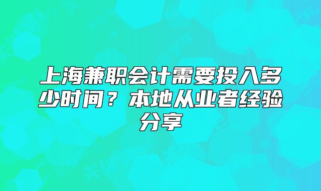 上海兼职会计需要投入多少时间?本地从业者经验分享
