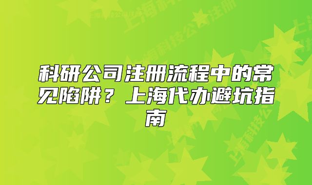科研公司注册流程中的常见陷阱?上海代办避坑指南