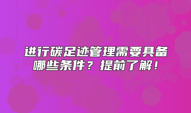 进行碳足迹管理需要具备哪些条件?提前了解!